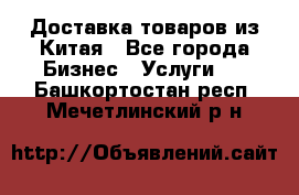 Доставка товаров из Китая - Все города Бизнес » Услуги   . Башкортостан респ.,Мечетлинский р-н